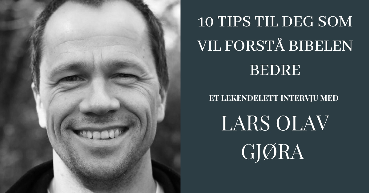 10 tips til deg som vil forstå Bibelen bedre – Lekendelett Intervju med Lars Olav Gjøra – Bibelnerden.no