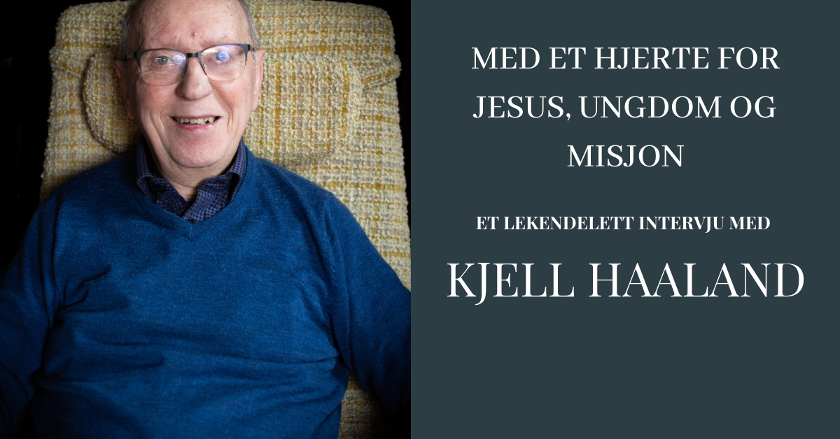 Et lekendelett intervju med Kjell Haaland – Med hjerte for Jesus, ungdom og misjon